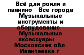 Всё для рояля и пианино - Все города Музыкальные инструменты и оборудование » Музыкальные аксессуары   . Московская обл.,Ивантеевка г.